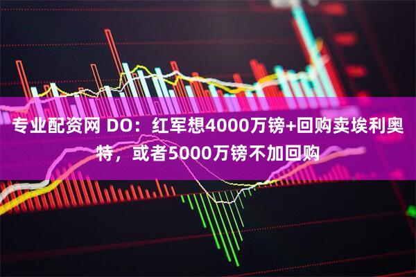 专业配资网 DO：红军想4000万镑+回购卖埃利奥特，或者5000万镑不加回购