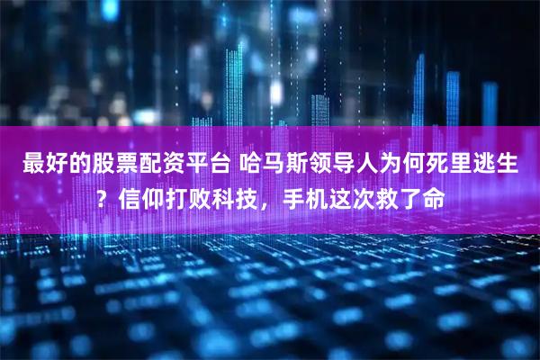 最好的股票配资平台 哈马斯领导人为何死里逃生？信仰打败科技，手机这次救了命