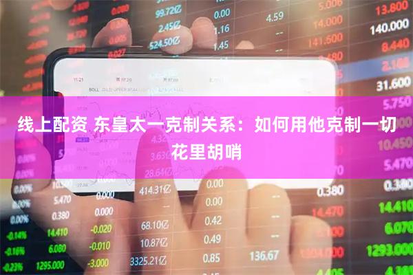 线上配资 东皇太一克制关系：如何用他克制一切花里胡哨